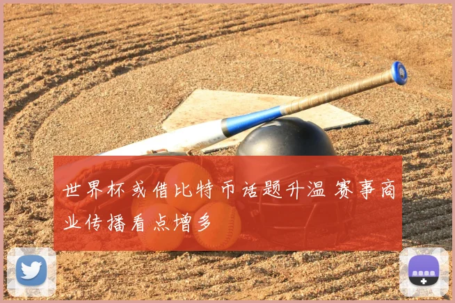 世界杯或借比特币话题升温 赛事商业传播看点增多