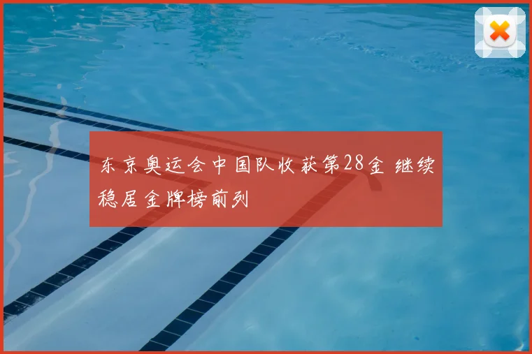 东京奥运会中国队收获第28金 继续稳居金牌榜前列