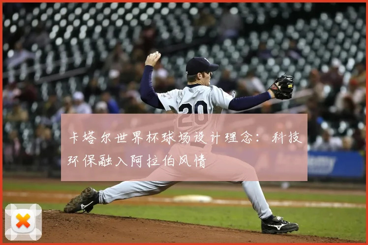 卡塔尔世界杯球场设计理念:科技环保融入阿拉伯风情