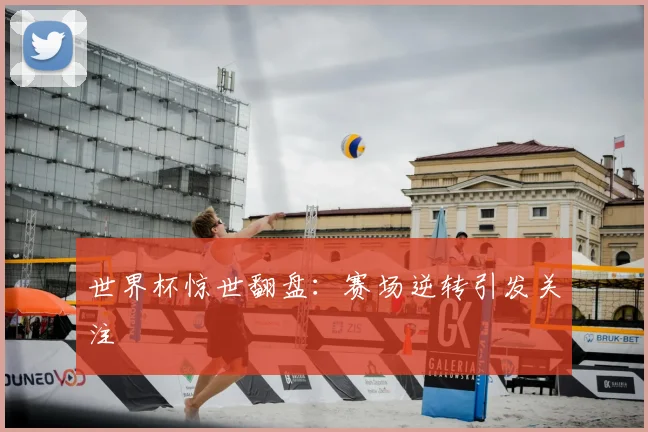 世界杯惊世翻盘：赛场逆转引发关注