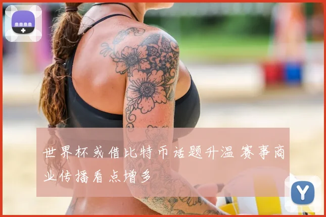 世界杯或借比特币话题升温 赛事商业传播看点增多