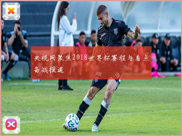 央视网聚焦2018世界杯赛程与看点备战报道