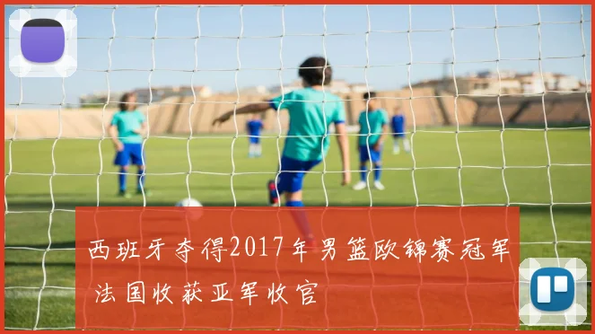 西班牙夺得2017年男篮欧锦赛冠军 法国收获亚军收官