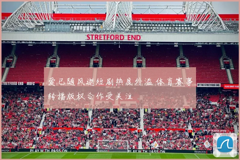 爱已随风逝短剧热度外溢 体育赛事转播版权合作受关注