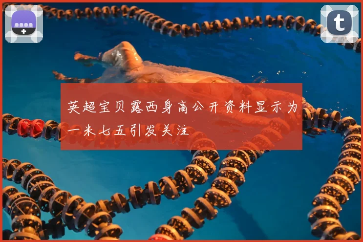 英超宝贝露西身高公开资料显示为一米七五引发关注