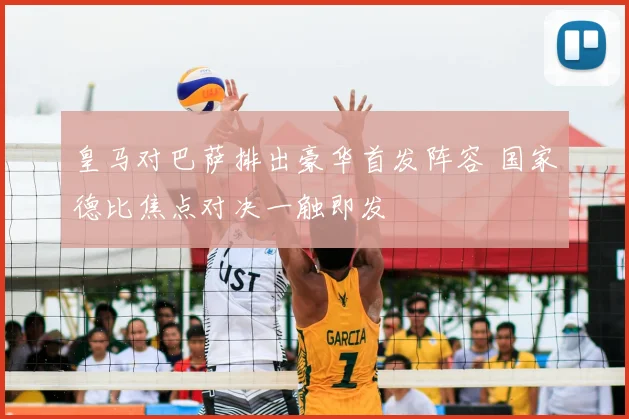 皇马对巴萨排出豪华首发阵容 国家德比焦点对决一触即发