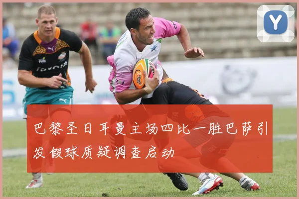 巴黎圣日耳曼主场四比一胜巴萨引发假球质疑调查启动