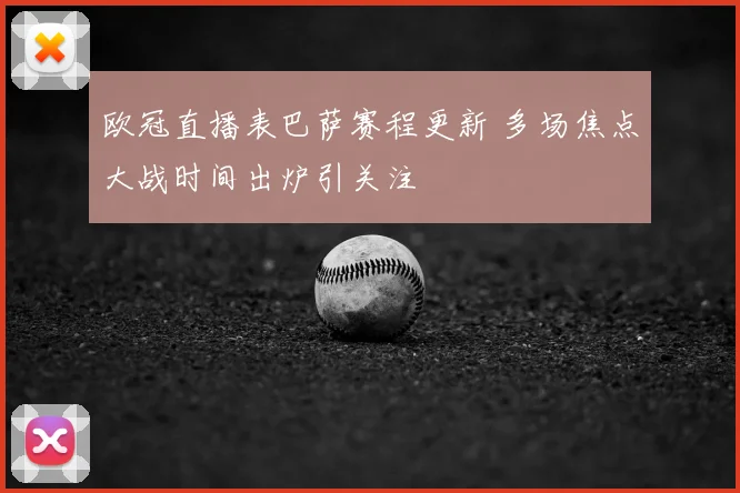 欧冠直播表巴萨赛程更新 多场焦点大战时间出炉引关注