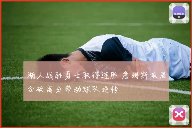 湖人战胜勇士取得连胜 詹姆斯浓眉合砍高分带动球队逆转