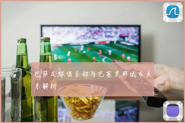 巴萨足球俱乐部与巴塞罗那城市关系解析